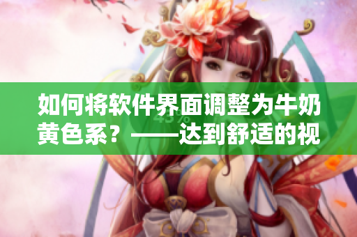 如何将软件界面调整为牛奶黄色系？——达到舒适的视觉效果