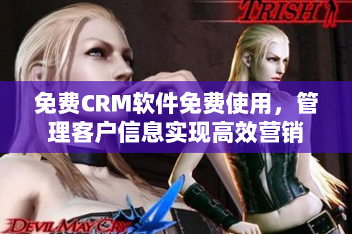 免费CRM软件免费使用，管理客户信息实现高效营销