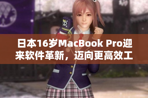 日本16岁MacBook Pro迎来软件革新，迈向更高效工作时代