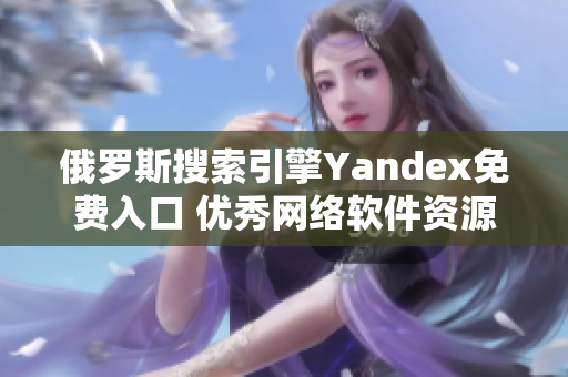 俄罗斯搜索引擎Yandex免费入口 优秀网络软件资源分享平台