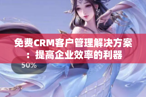 免费CRM客户管理解决方案：提高企业效率的利器