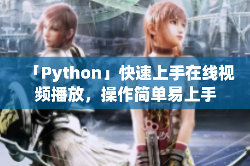「Python」快速上手在线视频播放，操作简单易上手