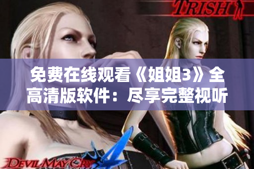 免费在线观看《姐姐3》全高清版软件：尽享完整视听体验