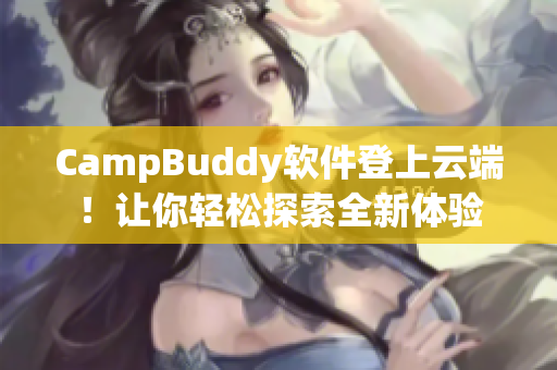 CampBuddy软件登上云端！让你轻松探索全新体验