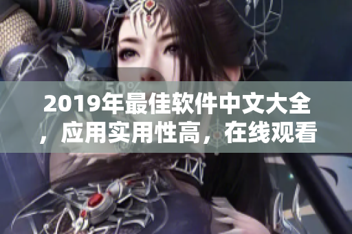 2019年最佳软件中文大全，应用实用性高，在线观看获得鲜活体验