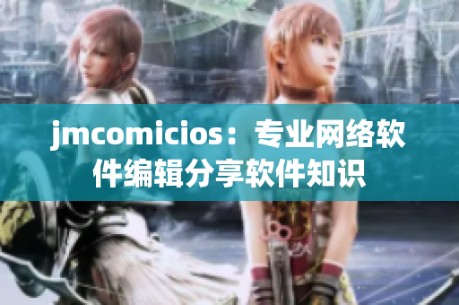 jmcomicios：专业网络软件编辑分享软件知识