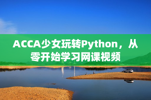 ACCA少女玩转Python，从零开始学习网课视频
