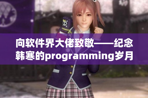 向软件界大佬致敬——纪念韩寒的programming岁月