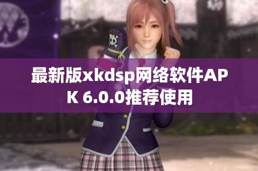 最新版xkdsp网络软件APK 6.0.0推荐使用