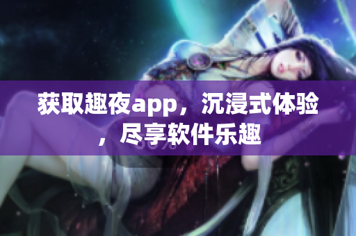 获取趣夜app，沉浸式体验，尽享软件乐趣