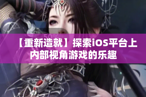 【重新造就】探索iOS平台上内部视角游戏的乐趣