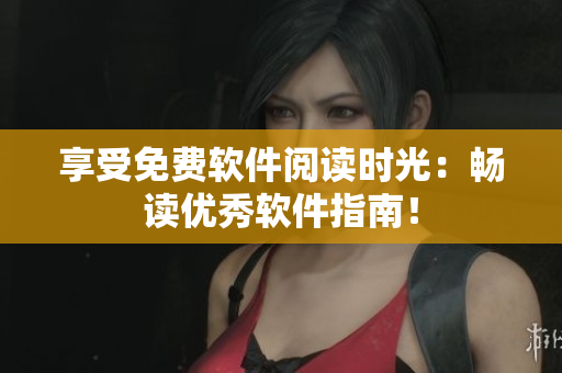 享受免费软件阅读时光：畅读优秀软件指南！