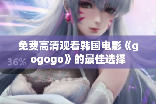 免费高清观看韩国电影《gogogo》的最佳选择