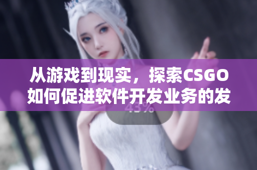 从游戏到现实，探索CSGO如何促进软件开发业务的发展