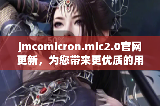 jmcomicron.mic2.0官网更新，为您带来更优质的用户体验