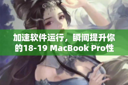 加速软件运行，瞬间提升你的18-19 MacBook Pro性能体验