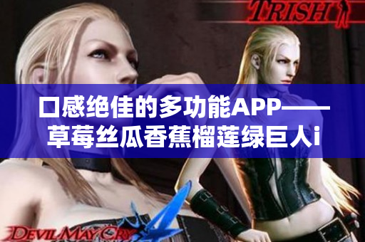 口感绝佳的多功能APP——草莓丝瓜香蕉榴莲绿巨人iOS更新上线