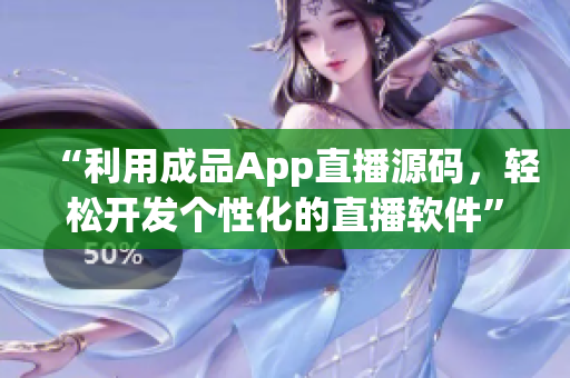 “利用成品App直播源码，轻松开发个性化的直播软件”