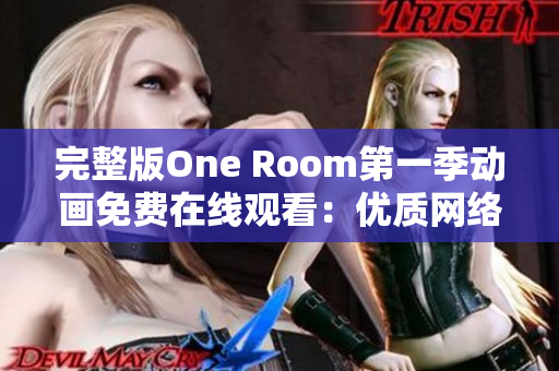 完整版One Room第一季动画免费在线观看：优质网络软件保证流畅体验