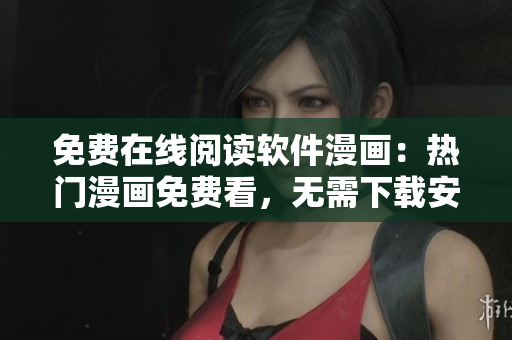 免费在线阅读软件漫画：热门漫画免费看，无需下载安装