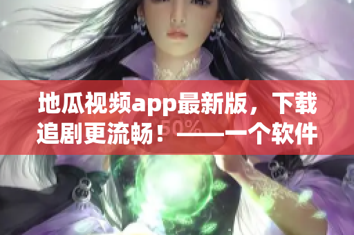 地瓜视频app最新版，下载追剧更流畅！——一个软件编辑的推荐