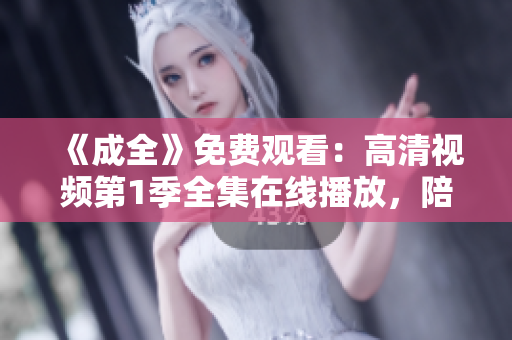 《成全》免费观看：高清视频第1季全集在线播放，陪你穿越荒野求生