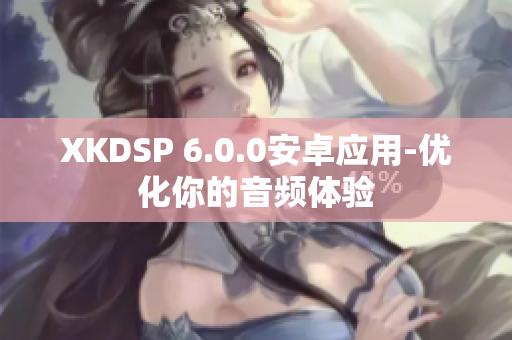 XKDSP 6.0.0安卓应用-优化你的音频体验