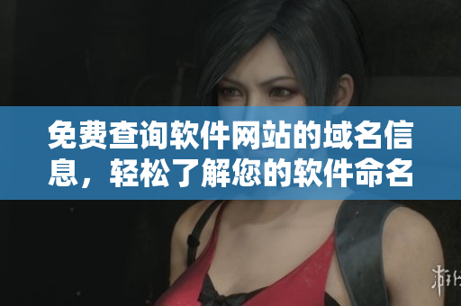 免费查询软件网站的域名信息，轻松了解您的软件命名新趋势