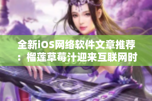 全新iOS网络软件文章推荐：榴莲草莓汁迎来互联网时代