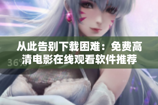 从此告别下载困难：免费高清电影在线观看软件推荐