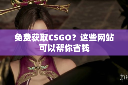 免费获取CSGO？这些网站可以帮你省钱