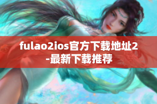 fulao2ios官方下载地址2-最新下载推荐