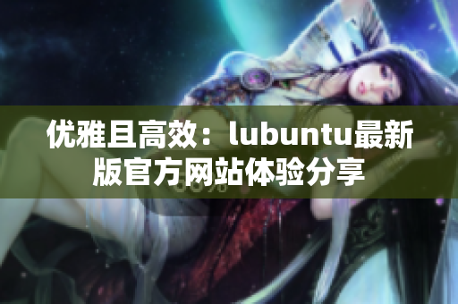 优雅且高效：lubuntu最新版官方网站体验分享