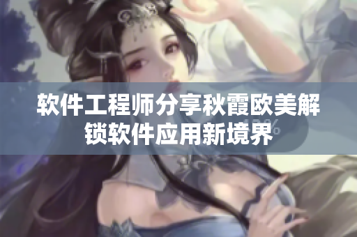 软件工程师分享秋霞欧美解锁软件应用新境界