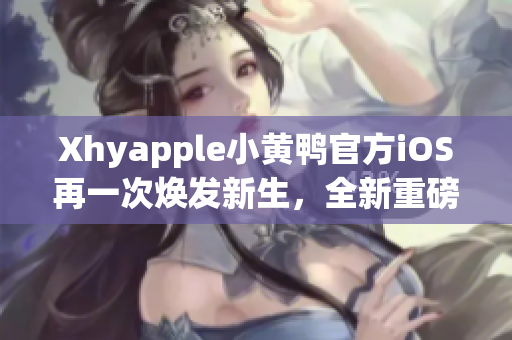 Xhyapple小黄鸭官方iOS再一次焕发新生，全新重磅来袭！