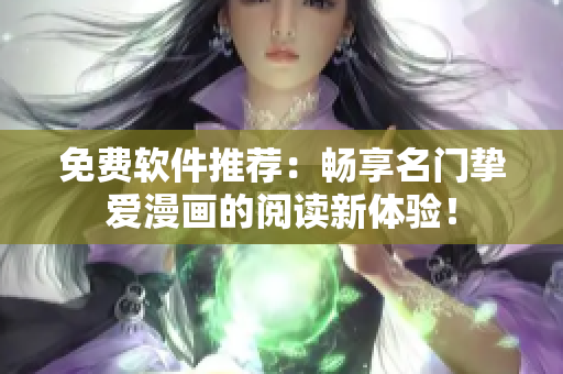 免费软件推荐：畅享名门挚爱漫画的阅读新体验！