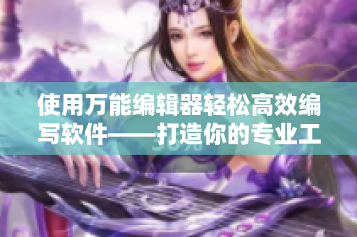 使用万能编辑器轻松高效编写软件——打造你的专业工作神器