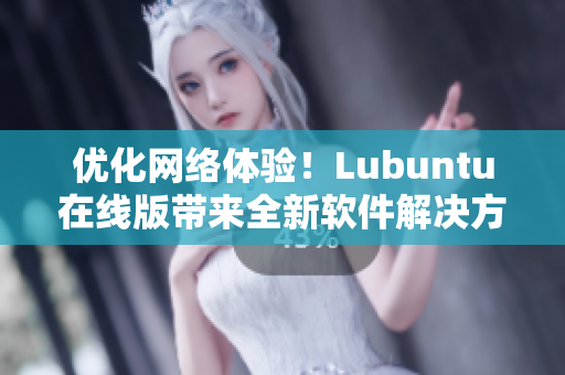 优化网络体验！Lubuntu在线版带来全新软件解决方案。