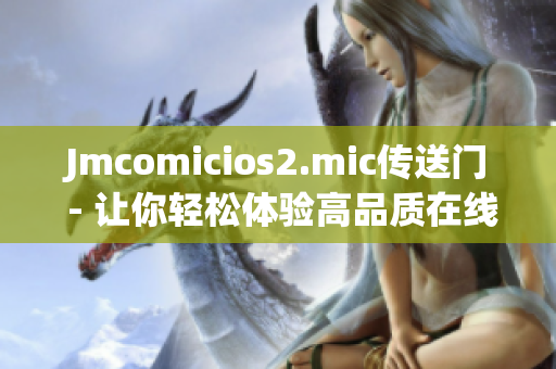 Jmcomicios2.mic传送门 - 让你轻松体验高品质在线漫画！