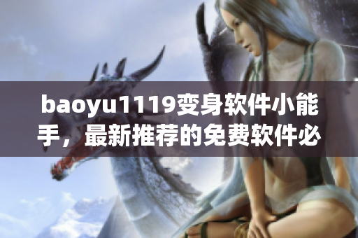 baoyu1119变身软件小能手，最新推荐的免费软件必备清单！