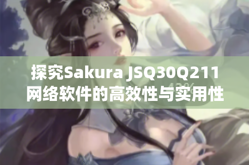 探究Sakura JSQ30Q211网络软件的高效性与实用性