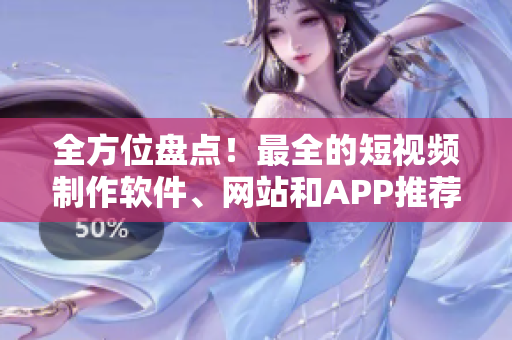 全方位盘点！最全的短视频制作软件、网站和APP推荐合集