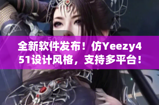 全新软件发布！仿Yeezy451设计风格，支持多平台！