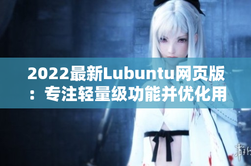 2022最新Lubuntu网页版：专注轻量级功能并优化用户体验