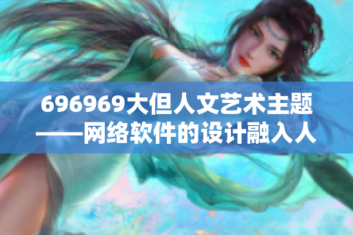 696969大但人文艺术主题——网络软件的设计融入人文情怀