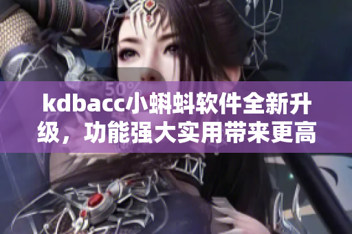 kdbacc小蝌蚪软件全新升级，功能强大实用带来更高效的使用体验