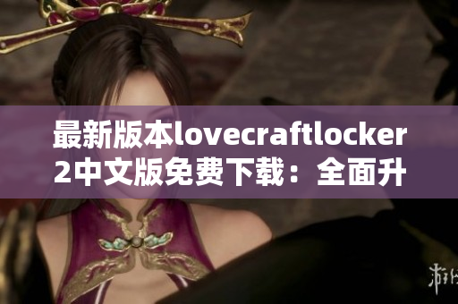 最新版本lovecraftlocker2中文版免费下载：全面升级网络软件安全性！