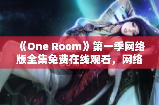 《One Room》第一季网络版全集免费在线观看，网络软件编辑推荐