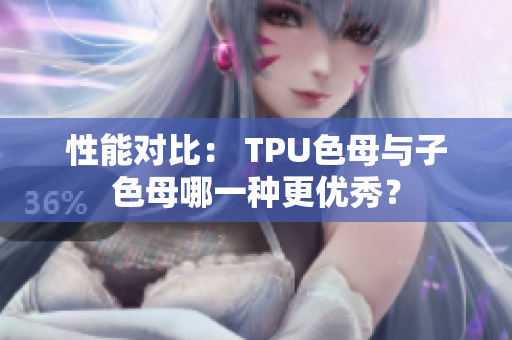 性能对比： TPU色母与子色母哪一种更优秀？