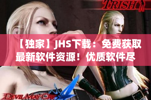 【独家】JHS下载：免费获取最新软件资源！优质软件尽在其中！